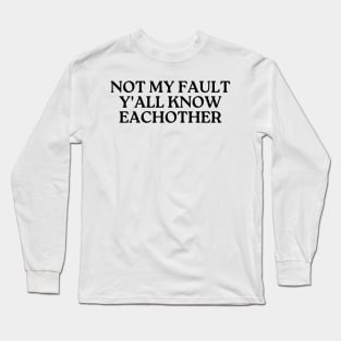 not my fault y'all know eachother Long Sleeve T-Shirt